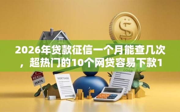 2026年贷款征信一个月能查几次，超热门的10个网贷容易下款18岁的平台推荐