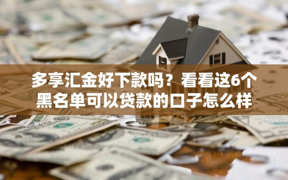 多享汇金好下款吗？看看这6个黑名单可以贷款的口子怎么样