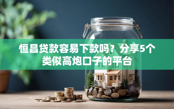 恒昌贷款容易下款吗？分享5个类似高炮口子的平台