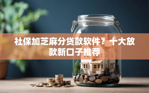 社保加芝麻分贷款软件？十大放款新口子推荐