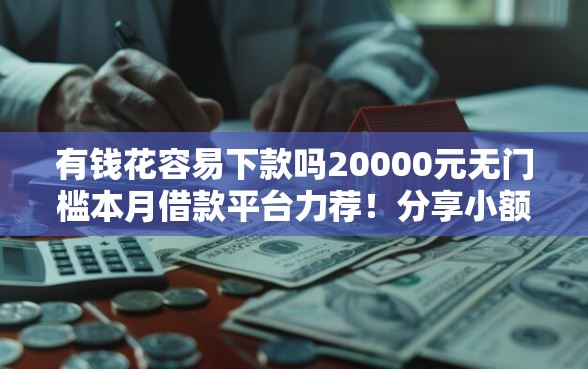有钱花容易下款吗20000元无门槛本月借款平台力荐！分享小额网贷口子20000元无门槛借款