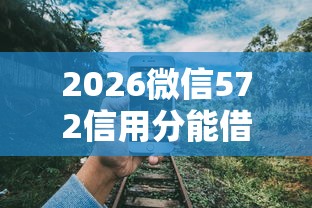 2026微信572信用分能借钱吗，差8千元就选这5个平台