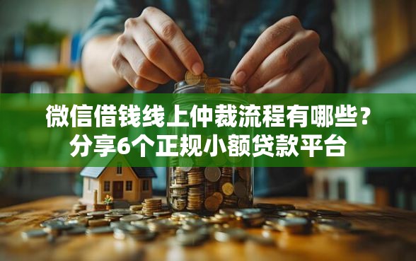 微信借钱线上仲裁流程有哪些？分享6个正规小额贷款平台