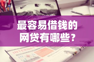 最容易借钱的网贷有哪些？分享8个借款平台不看征信容易通过