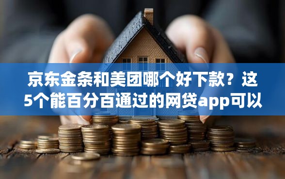 京东金条和美团哪个好下款？这5个能百分百通过的网贷app可以试试