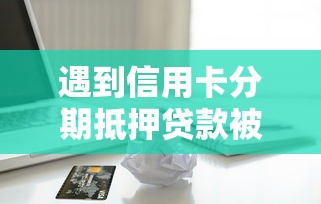 遇到信用卡分期抵押贷款被拒怎么办？或可尝试这5个黑白贷款不是高炮的软件