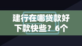 建行在哪贷款好下款快些？6个平台试试看哪个能下款