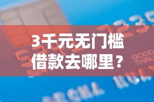 3千元无门槛借款去哪里？不看征信的小额贷款哪些好通过看这7个平台