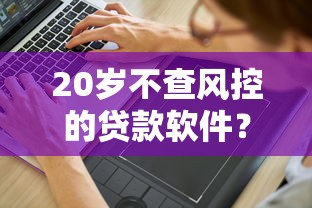 20岁不查风控的贷款软件？分享5个3000元无门槛私借平台