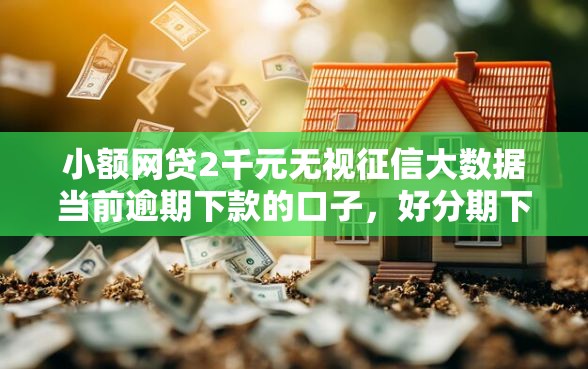 小额网贷2千元无视征信大数据当前逾期下款的口子，好分期下款条件的5个平台介绍