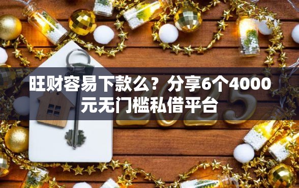 旺财容易下款么？分享6个4000元无门槛私借平台