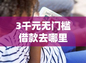 3千元无门槛借款去哪里？怎样借钱用微信借看这5个平台