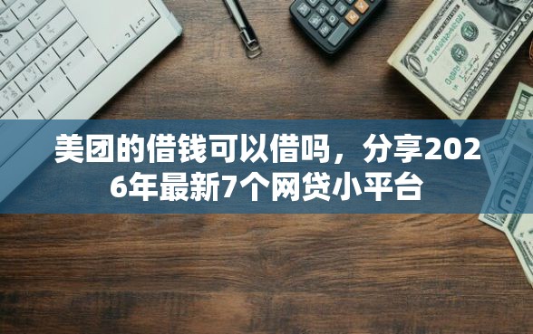 美团的借钱可以借吗，分享2026年最新7个网贷小平台