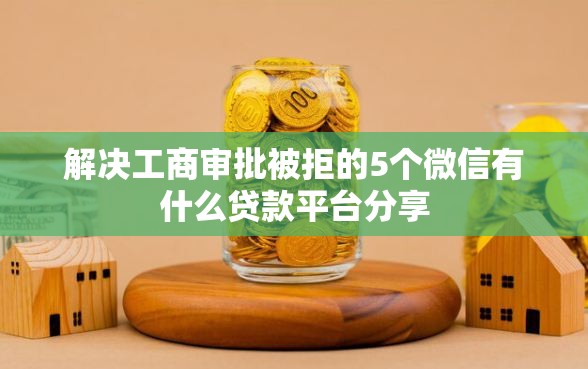 解决工商审批被拒的5个微信有什么贷款平台分享