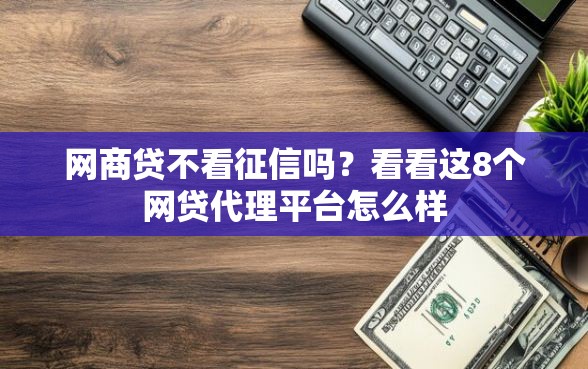 网商贷不看征信吗？看看这8个网贷代理平台怎么样