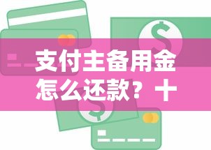 支付主备用金怎么还款？十个逾期也不怕的好用的贷款平台