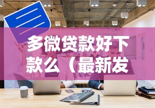 多微贷款好下款么（最新发布！）7个16周岁贷款平台