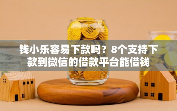 钱小乐容易下款吗？8个支持下款到微信的借款平台能借钱