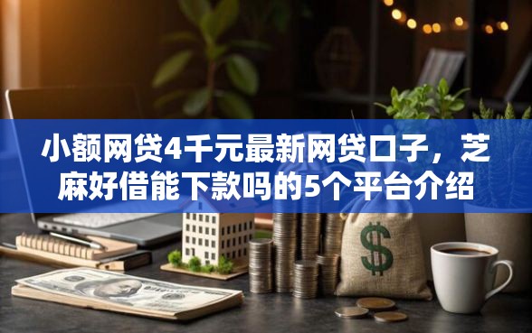 小额网贷4千元最新网贷口子，芝麻好借能下款吗的5个平台介绍