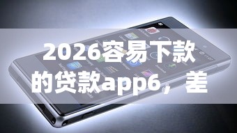 2026容易下款的贷款app6，差3000元就选这5个平台