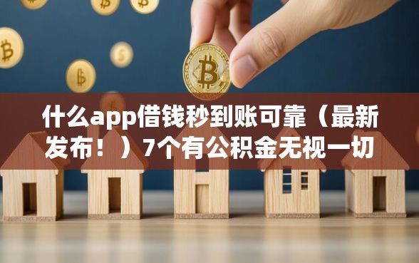 什么app借钱秒到账可靠（最新发布！）7个有公积金无视一切的口子