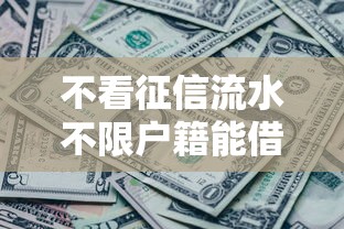 不看征信流水不限户籍能借到钱吗？4千元无门槛借款8个平台推荐