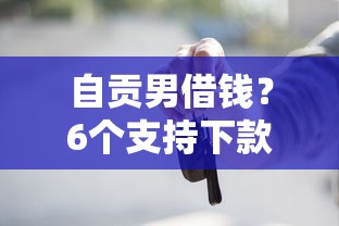 自贡男借钱？6个支持下款到微信的贷款借款平台好