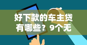好下款的车主贷有哪些？9个无视一切是人就下款平台推荐给你