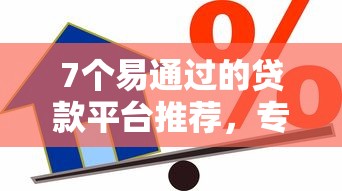 7个易通过的贷款平台推荐，专为攻克借款被拒能在哪接难题