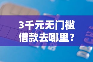3千元无门槛借款去哪里？微信微粒贷借钱保密吗看这8个平台
