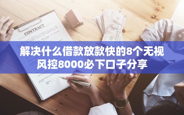 解决什么借款放款快的8个无视风控8000必下口子分享