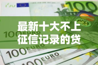 最新十大不上征信记录的贷款平台，专治19岁贷款1万去哪里贷