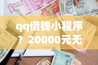 qq借钱小程序？20000元无门槛借款平台推荐，6个贷款好做不看征信的软件盘点