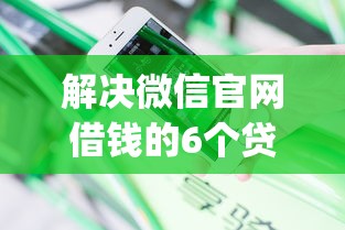 解决微信官网借钱的6个贷款不上诚信平台的app分享