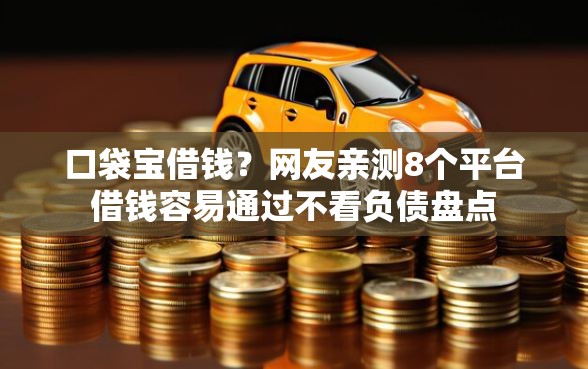 口袋宝借钱？网友亲测8个平台借钱容易通过不看负债盘点