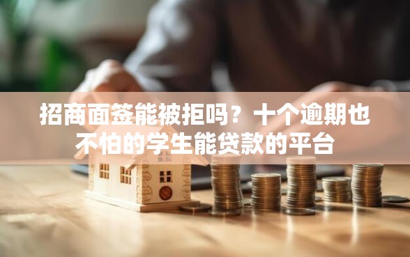 招商面签能被拒吗？十个逾期也不怕的学生能贷款的平台