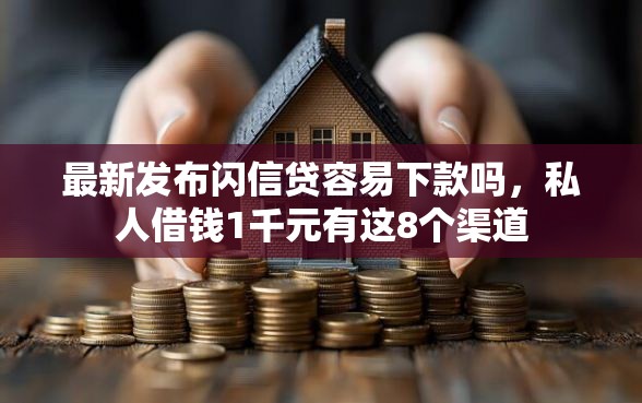最新发布闪信贷容易下款吗，私人借钱1千元有这8个渠道
