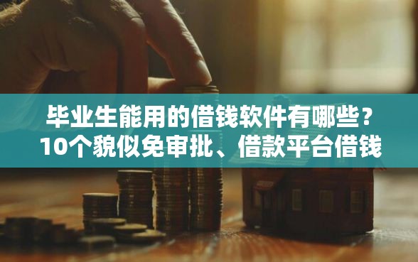 毕业生能用的借钱软件有哪些？10个貌似免审批、借款平台借钱不上征信合集