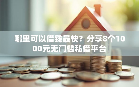 哪里可以借钱最快？分享8个1000元无门槛私借平台