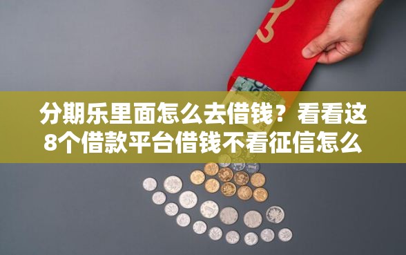 分期乐里面怎么去借钱？看看这8个借款平台借钱不看征信怎么样