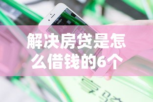 解决房贷是怎么借钱的6个黑户花户能下款的平台分享