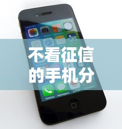 不看征信的手机分期有哪些？分享8个正规苹果id贷口子2025