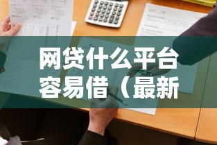 网贷什么平台容易借（最新发布！）6个5000到账3500的平台
