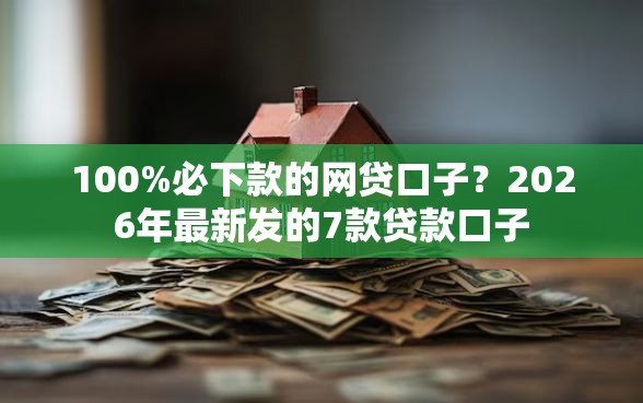 100%必下款的网贷口子？2026年最新发的7款贷款口子