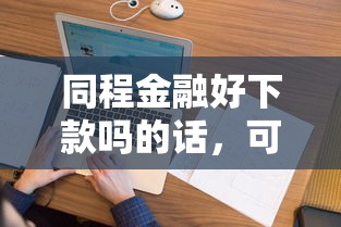同程金融好下款吗的话，可以看看这5个征信花了能网贷的口子