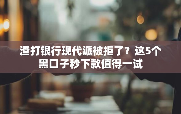 渣打银行现代派被拒了？这5个黑口子秒下款值得一试
