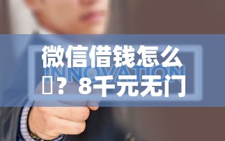 微信借钱怎么倿？8千元无门槛借款平台推荐，7个网络借钱平台盘点
