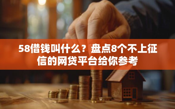 58借钱叫什么？盘点8个不上征信的网贷平台给你参考