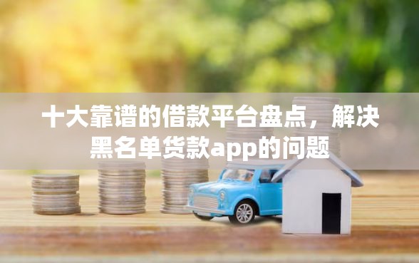 十大靠谱的借款平台盘点，解决黑名单货款app的问题