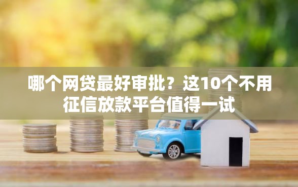 哪个网贷最好审批？这10个不用征信放款平台值得一试